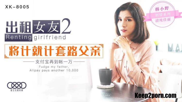 Han Xiaoye - Renting girlfriend 2 will count as father [XK-8005] [uncen] [Star Unlimited Movie / SD 480p]