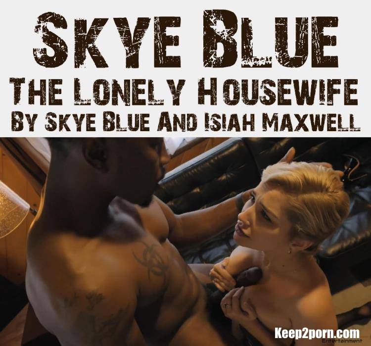 Skye Blue - The Lonely Housewife By Skye Blue And Isiah Maxwell [PornHub, PornHubPremium, Dr.K In LA / SD 480p]