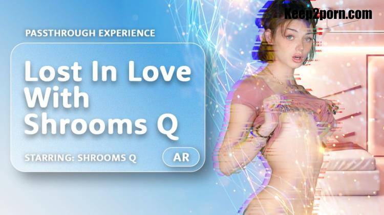 Shrooms Q - Lost In Love With Shrooms Q [AR Porn, VRPorn / UltraHD 4K 4000p / VR]